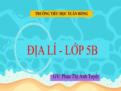 Bài giảng Địa lí Lớp 5 - Bài: Châu Đại Dương và Châu Nam Cực - Năm học 2023-2024 - Phan Thị Ánh Tuyết