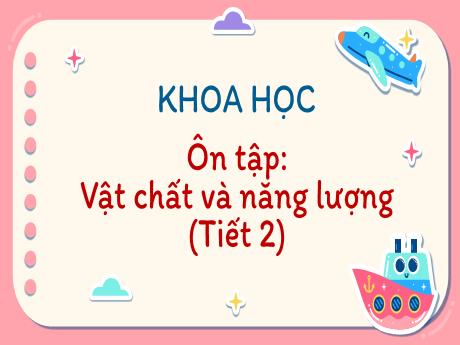 Bài giảng Khoa học Lớp 5 - Bài: Ôn tập: Vật chất và năng lượng (Tiết 2) - Năm học 2023-2024 - Hoàng Thị Huệ