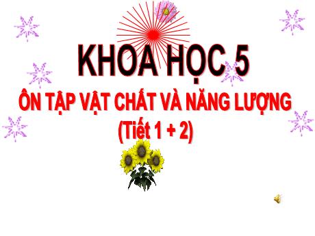 Bài giảng Khoa học Lớp 5 - Bài: Ôn tập: Vật chất và năng lượng (Tiết 1 + 2) - Năm học 2023-2024 - Phan Thị Ánh Tuyết