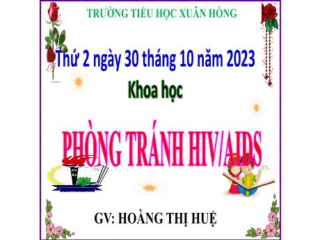 Bài giảng Khoa học Lớp 5 - Bài: Phòng tránh HIV/AIDS - Năm học 2023-2024 - Hoàng Thị Huệ
