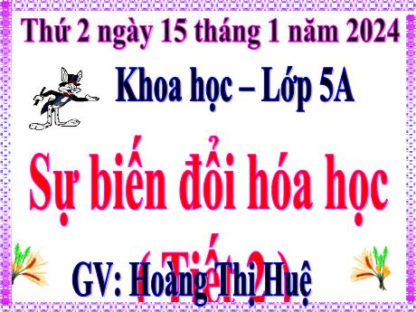 Bài giảng Khoa học Lớp 5 - Bài: Sự biến đổi hóa học ( Tiết 2) - Năm học 2023-2024 - Hoàng Thị Huệ