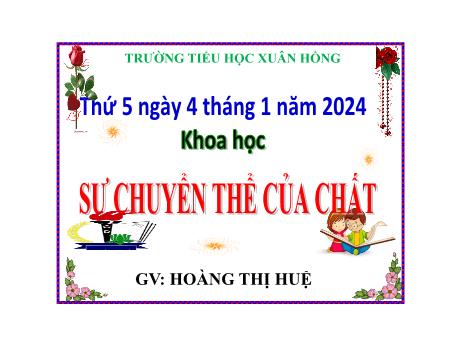 Bài giảng Khoa học Lớp 5 - Bài: Sự chuyển thể của chất - Năm học 2023-2024 - Hoàng Thị Huệ