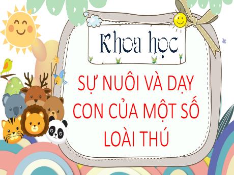 Bài giảng Khoa học Lớp 5 - Bài: Sự nuôi và dạy con của một số loài thú - Năm học 2023-2024 - Hoàng Thị Huệ