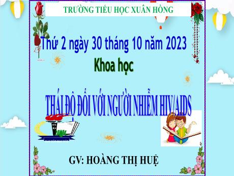 Bài giảng Khoa học Lớp 5 - Bài: Thái độ đối với người nhiễm HIV/AIDS - Năm học 2023-2024 - Hoàng Thị Huệ
