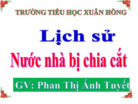 Bài giảng Lịch sử Lớp 5 - Bài 19: Nước nhà bị chia cắt - Năm học 2023-2024 - Phan Thị Ánh Tuyết