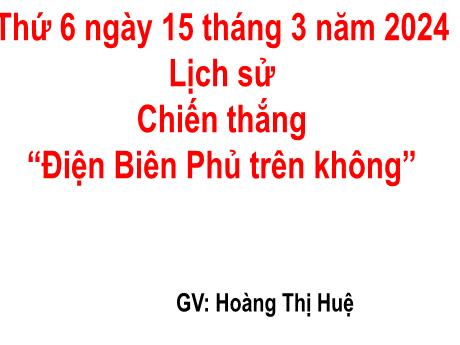 Bài giảng Lịch sử Lớp 5 - Bài: Chiến thắng “Điện Biên Phủ trên không” - Năm học 2023-2024 - Hoàng Thị Huệ