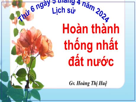 Bài giảng Lịch sử Lớp 5 - Bài: Hoàn thành Thống Nhất đất nước - Năm học 2023-2024 - Hoàng Thị Huệ