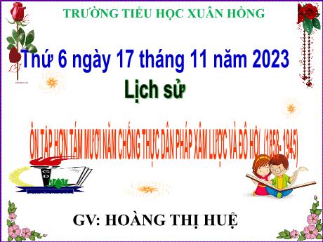 Bài giảng Lịch sử Lớp 5 - Bài: Ôn tập hơn tám mươi năm chống thực dân Pháp xâm lược và đô hộ (1858-1945) - Năm học 2023-2024 - Hoàng Thị Huệ