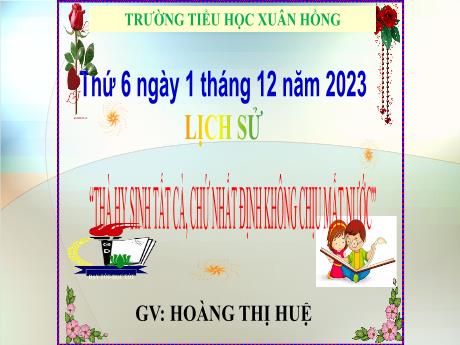 Bài giảng Lịch sử Lớp 5 - Bài: “Thà hy sinh tất cả, chứ nhất định không chịu mất nước” - Năm học 2023-2024 - Hoàng Thị Huệ
