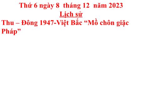 Bài giảng Lịch sử Lớp 5 - Bài: Thu–Đông 1947 – Việt Bắc “Mồ chôn giặc Pháp” - Năm học 2023-2024 - Hoàng Thị Huệ