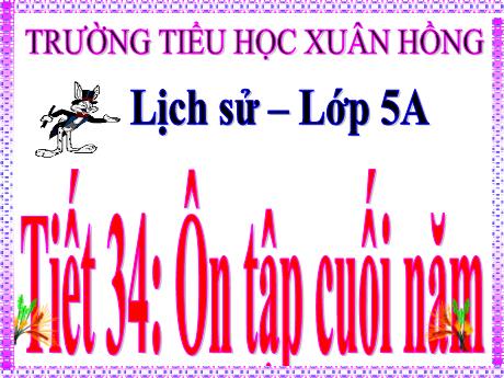 Bài giảng Lịch sử Lớp 5 - Tiết 34: Ôn tập cuối năm - Năm học 2023-2024 - Hoàng Thị Huệ