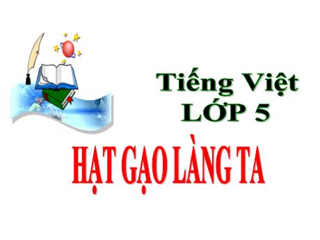 Bài giảng Tiếng Việt Lớp 5 - Bài: Hạt gạo làng ta - Năm học 2023-2024 - Hoàng Thị Huệ