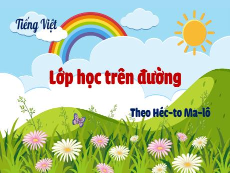 Bài giảng Tiếng Việt Lớp 5 - Bài: Lớp học trên đường (Theo Héc-to Ma-lô) - Năm học 2023-2024 - Hoàng Thị Huệ