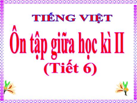 Bài giảng Tiếng Việt Lớp 5 - Bài: Ôn tập giữa học kì II (Tiết 6)
