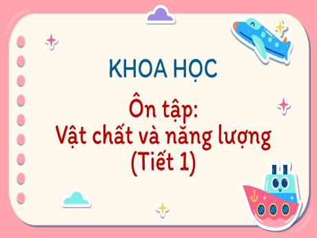 Bài giảng Tiếng Việt Lớp 5 - Bài: Ôn tập: Vật chất và năng lượng (Tiết 1) - Năm học 2023-2024 - Hoàng Thị Huệ