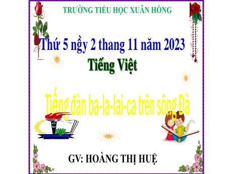 Bài giảng Tiếng Việt Lớp 5 - Bài: Tiếng đàn ba-la-lai-ca trên sông Đà - Năm học 2023-2024 - Hoàng Thị Huệ