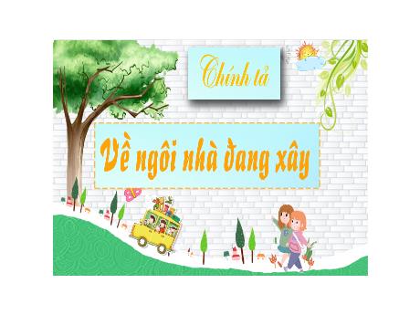 Bài giảng Tiếng Việt Lớp 5 (Chính tả) - Bài: Về ngồi nhà đang xây - Năm học 2023-2024 - Phan Thị Huyền