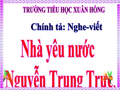 Bài giảng Tiếng Việt Lớp 5 (Chính tả) - Tuần 19, Bài: Nhà yêu nước Nguyễn Trung Trực - Năm học 2023-2024 - Phan Thị Ánh Tuyết