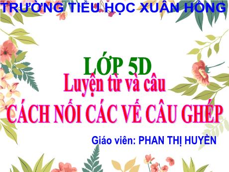 Bài giảng Tiếng Việt Lớp 5 (Luyện từ và câu) - Bài: Cách nối các vế câu ghép - Phan Thị Huyền