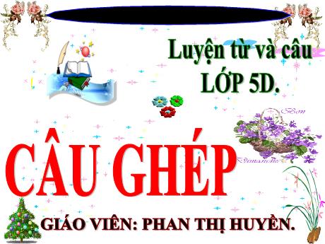 Bài giảng Tiếng Việt Lớp 5 (Luyện từ và câu) - Bài: Câu ghép - Phan Thị Huyền