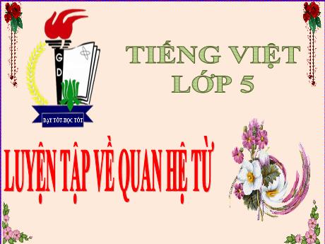 Bài giảng Tiếng Việt Lớp 5 (Luyện từ và câu) - Bài: Luyện tập về quan hệ từ - Năm học 2023-2024