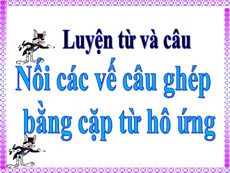 Bài giảng Tiếng Việt Lớp 5 (Luyện từ và câu) - Bài: Nối các vế câu ghép bằng cặp từ hô ứng - Phan Thị Huyền