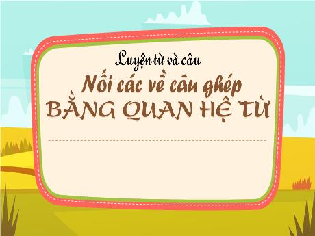 Bài giảng Tiếng Việt Lớp 5 (Luyện từ và câu) - Bài: Nối các vế câu ghép bằng quan hệ từ - Nguyễn Thị Mỹ Linh