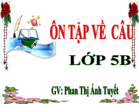 Bài giảng Tiếng Việt Lớp 5 (Luyện từ và câu) - Tuần 17, Bài: Ôn tập về câu - Năm học 2023-2024 - Phan Thị Ánh Tuyết