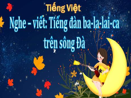 Bài giảng Tiếng Việt Lớp 5 (Nghe – viết) - Bài: Tiếng đàn ba-la-lai-ca trên sông Đà - Nguyễn Thị Mỹ Linh
