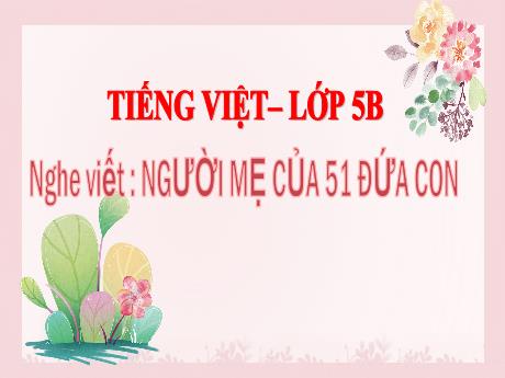 Bài giảng Tiếng Việt Lớp 5 - Nghe–viết: Người mẹ của 51 đứa con - Năm học 2023-2024 - Hoàng Thị Huệ