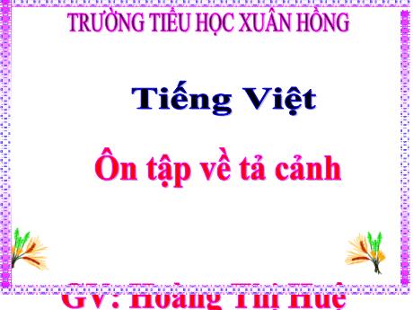 Bài giảng Tiếng Việt Lớp 5 - Ôn tập về tả cảnh - Năm học 2023-2024 - Hoàng Thị Huệ