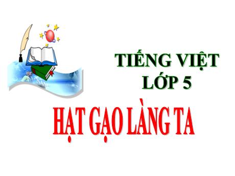 Bài giảng Tiếng Việt Lớp 5 (Tập đọc) - Tuần 14, Bài: Hạt gạo làng ta - Năm học 2023-2024 - Phan Thị Ánh Tuyết