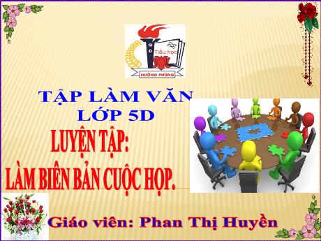 Bài giảng Tiếng Việt Lớp 5 (Tập làm văn) - Tiết 28: Luyện tập: Làm biên bản cuộc họp - Năm học 2023-2024 - Phan Thị Huyền