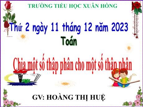 Bài giảng Toán Lớp 5 - Bài: Chia một số thập phân cho một số thập phân - Năm học 2023-2024 - Hoàng Thị Huệ