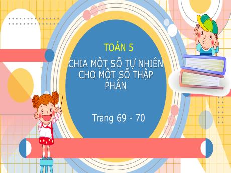 Bài giảng Toán Lớp 5 - Bài: Chia một số tự nhiên cho một số thập phân - Nguyễn Thị Mỹ Linh