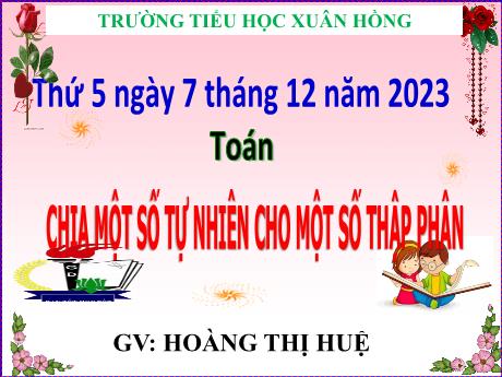 Bài giảng Toán Lớp 5 - Bài: Chia một số tự nhiên cho một số thập phân - Năm học 2023-2024 - Hoàng Thị Huệ