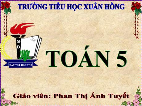 Bài giảng Toán Lớp 5 - Bài: Chia một số tự nhiên cho một số thập phân - Năm học 2023-2024 - Phan Thị Ánh Tuyết