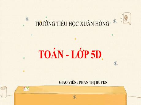 Bài giảng Toán Lớp 5 - Bài: Chia số đo thời gian cho một số - Năm học 2023-2024 - Phan Thị Huyền