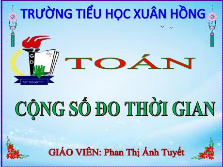 Bài giảng Toán Lớp 5 - Bài: Cộng số đo thời gian - Năm học 2023-2024 - Phan Thị Ánh Tuyết