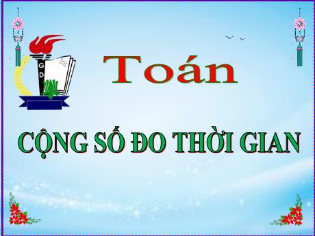 Bài giảng Toán Lớp 5 - Bài: Cộng số đo thời gian - Năm học 2023-2024 - Phan Thị Huyền