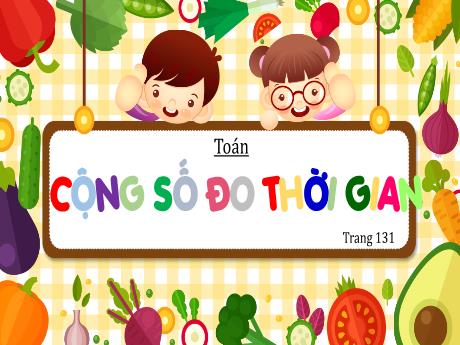 Bài giảng Toán Lớp 5 - Bài: Cộng số đo thời gian - Năm học 2023-2024 - Hoàng Thị Huệ