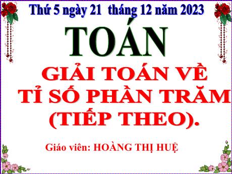 Bài giảng Toán Lớp 5 - Bài: Giải toán về tỉ số phần trăm (Tiếp) - Năm học 2023-2024 - Hoàng Thị Huệ