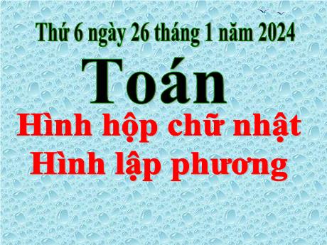 Bài giảng Toán Lớp 5 - Bài: Hình hộp chữ nhật Hình lập phương - Năm học 2023-2024 - Hoàng Thị Huệ