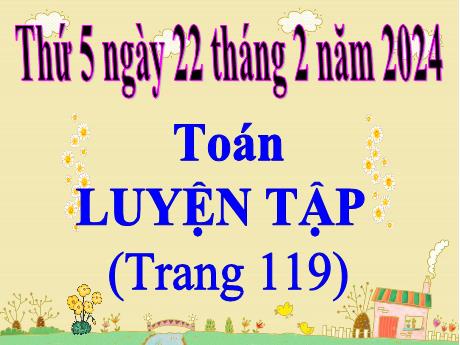 Bài giảng Toán Lớp 5 - Bài: Luyện tập chung (Trang 119) - Năm học 2023-2024 - Hoàng Thị Huệ