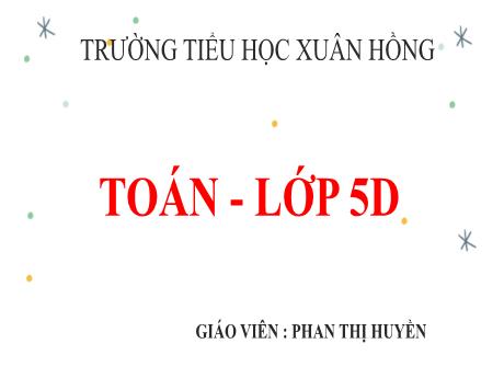 Bài giảng Toán Lớp 5 - Bài: Luyện tập chung (Trang 123) - Năm học 2023-2024 - Phan Thị Huyền
