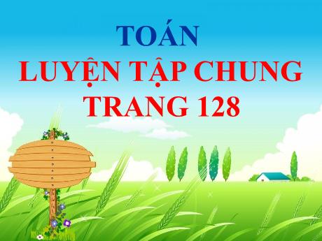 Bài giảng Toán Lớp 5 - Bài: Luyện tập chung (Trang 128) - Năm học 2023-2024 - Hoàng Thị Huệ