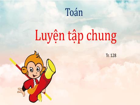 Bài giảng Toán Lớp 5 - Bài: Luyện tập chung (Trang 128) - Nguyễn Thị Mỹ Linh