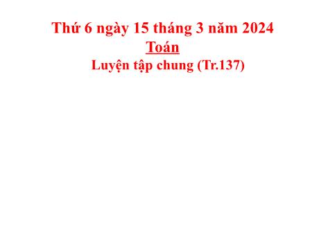 Bài giảng Toán Lớp 5 - Bài: Luyện tập chung (Trang 137) - Năm học 2023-2024 - Hoàng Thị Huệ