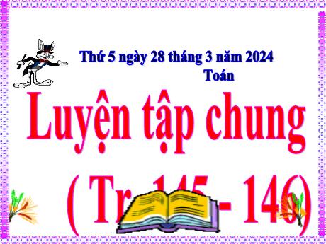 Bài giảng Toán Lớp 5 - Bài: Luyện tập chung (Trang 145 - 146) - Năm học 2023-2024 - Hoàng Thị Huệ