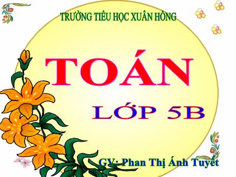 Bài giảng Toán Lớp 5 - Bài: Luyện tập chung (Trang 169) - Năm học 2023-2024 - Phan Thị Ánh Tuyết